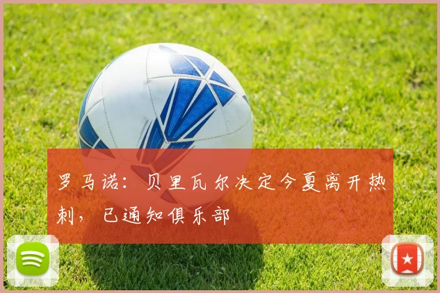 罗马诺：贝里瓦尔决定今夏离开热刺，已通知俱乐部